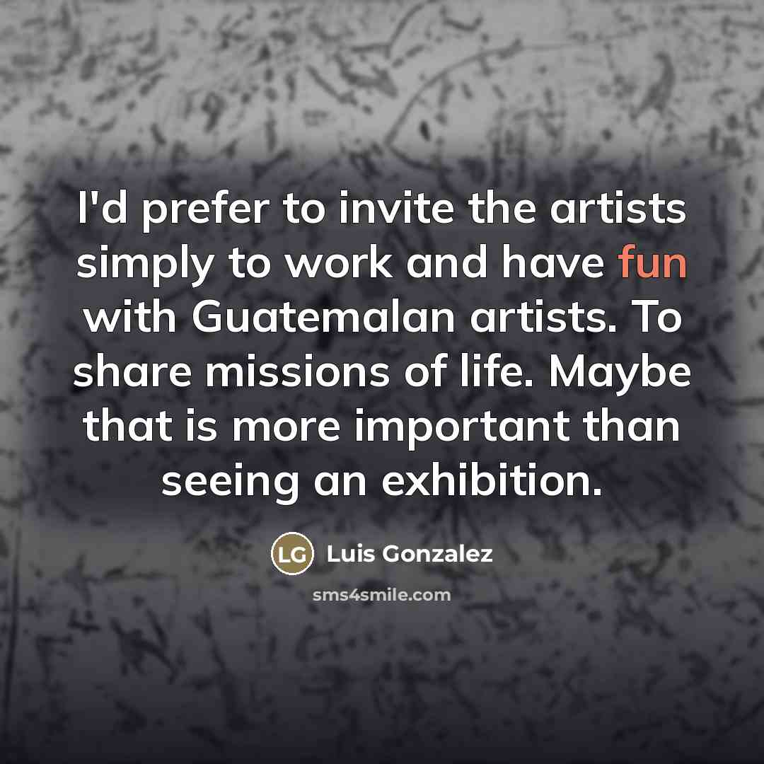 “I'd prefer to invite the artists simply to work and…” quote by Luis Gonzalez