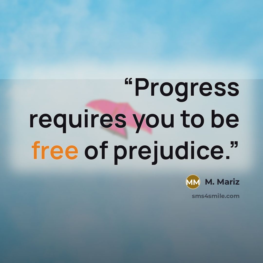 “Progress requires you to be free of prejudice.” quote by M. Mariz