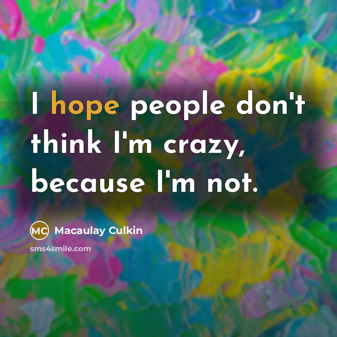 “I hope people don't think I'm crazy, because I'm not.…” quote by Macaulay Culkin