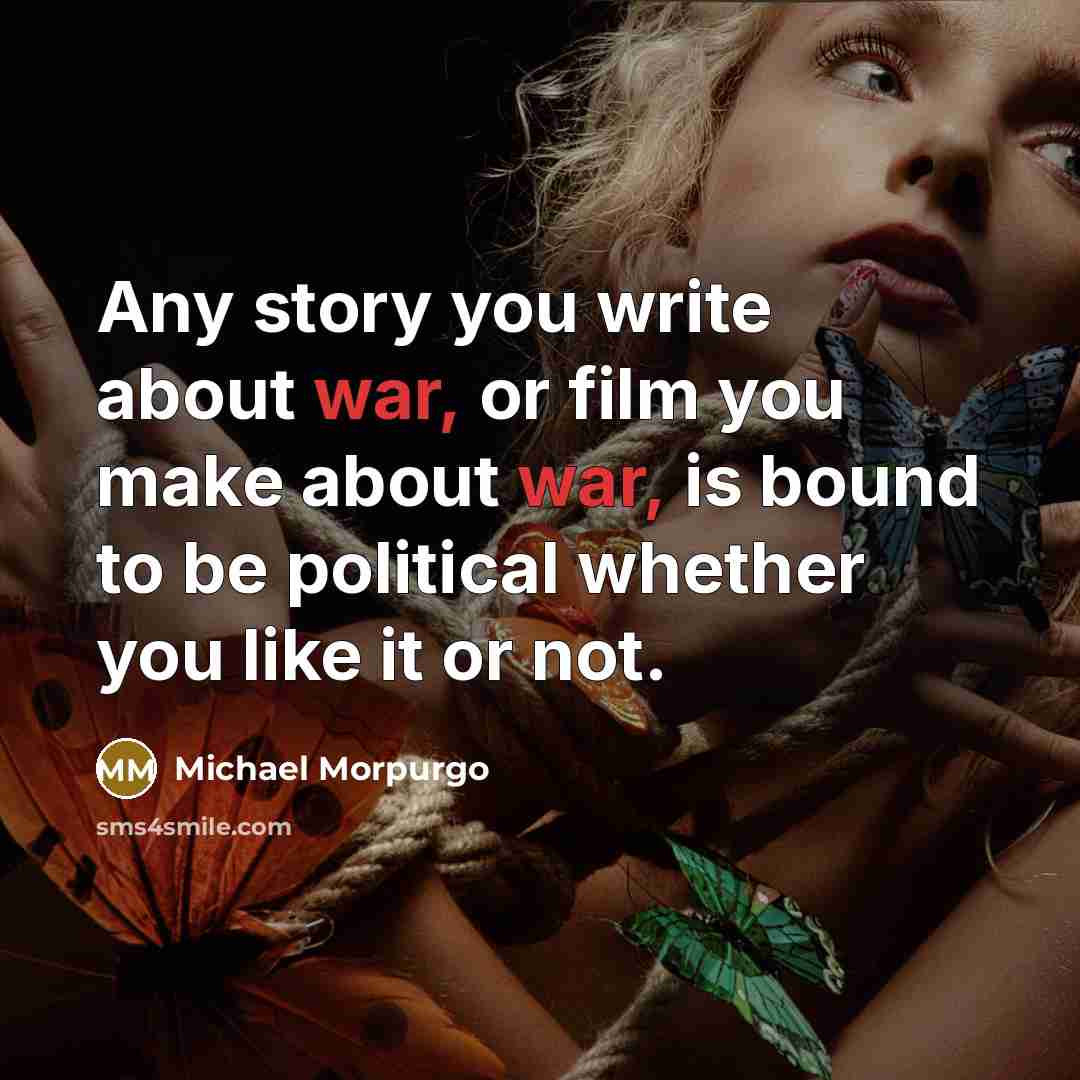 “Any story you write about war, or film you make…” quote by Michael Morpurgo