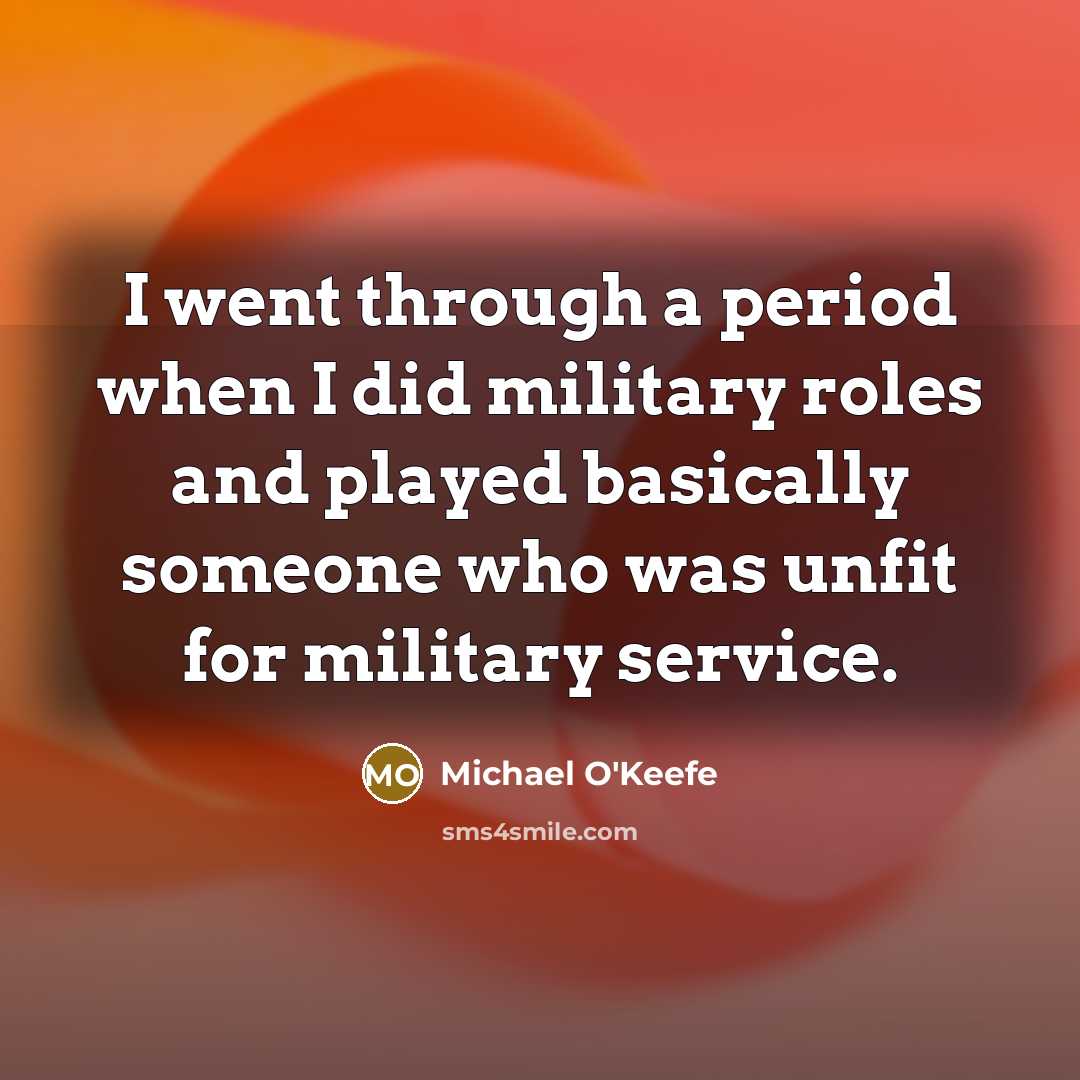 “I went through a period when I did military roles and played basically someone who was unfit for military service.” quote by Michael O'Keefe