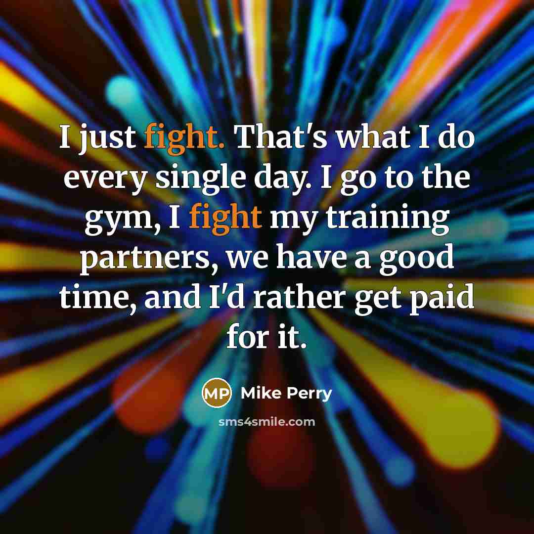 “I just fight. That's what I do every single day.…” quote by Mike Perry