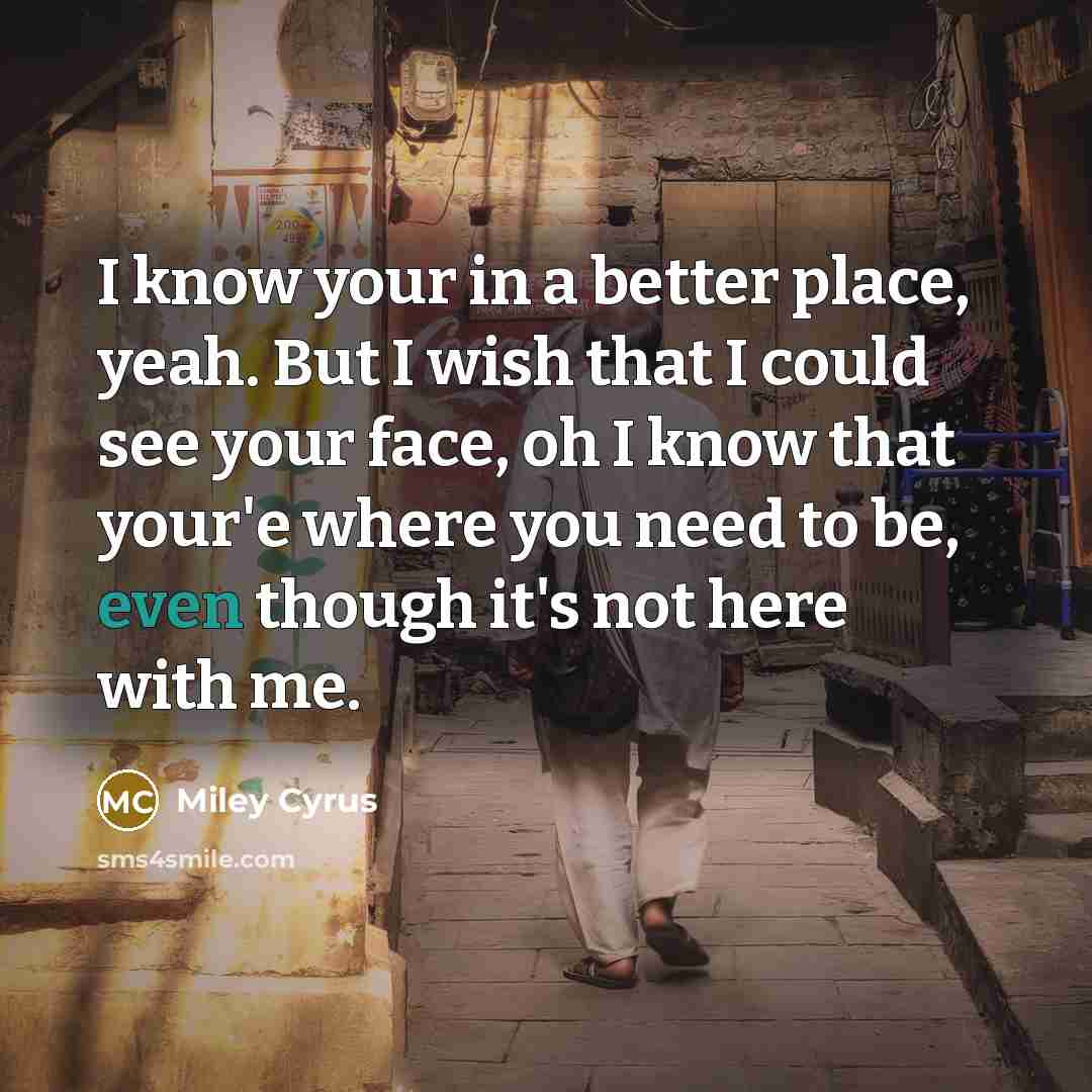 “I know your in a better place, yeah. But I…” quote by Miley Cyrus