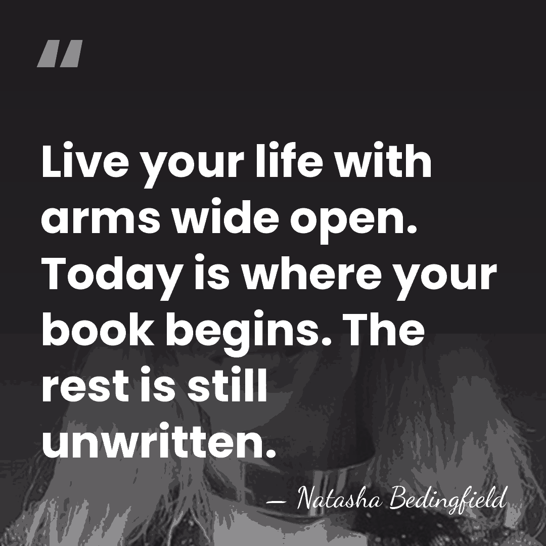 Live your life with arms wide open. Today is where your book&hellip; - Natasha Bedingfield