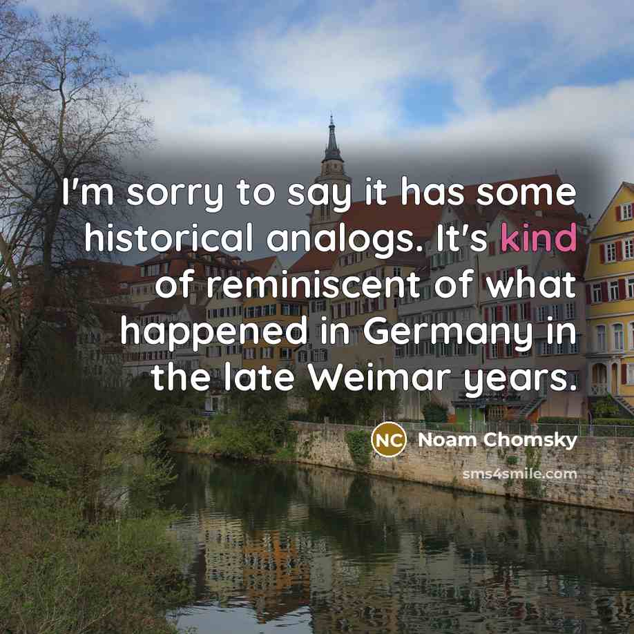 “I'm sorry to say it has some historical analogs. It's…” quote by Noam Chomsky