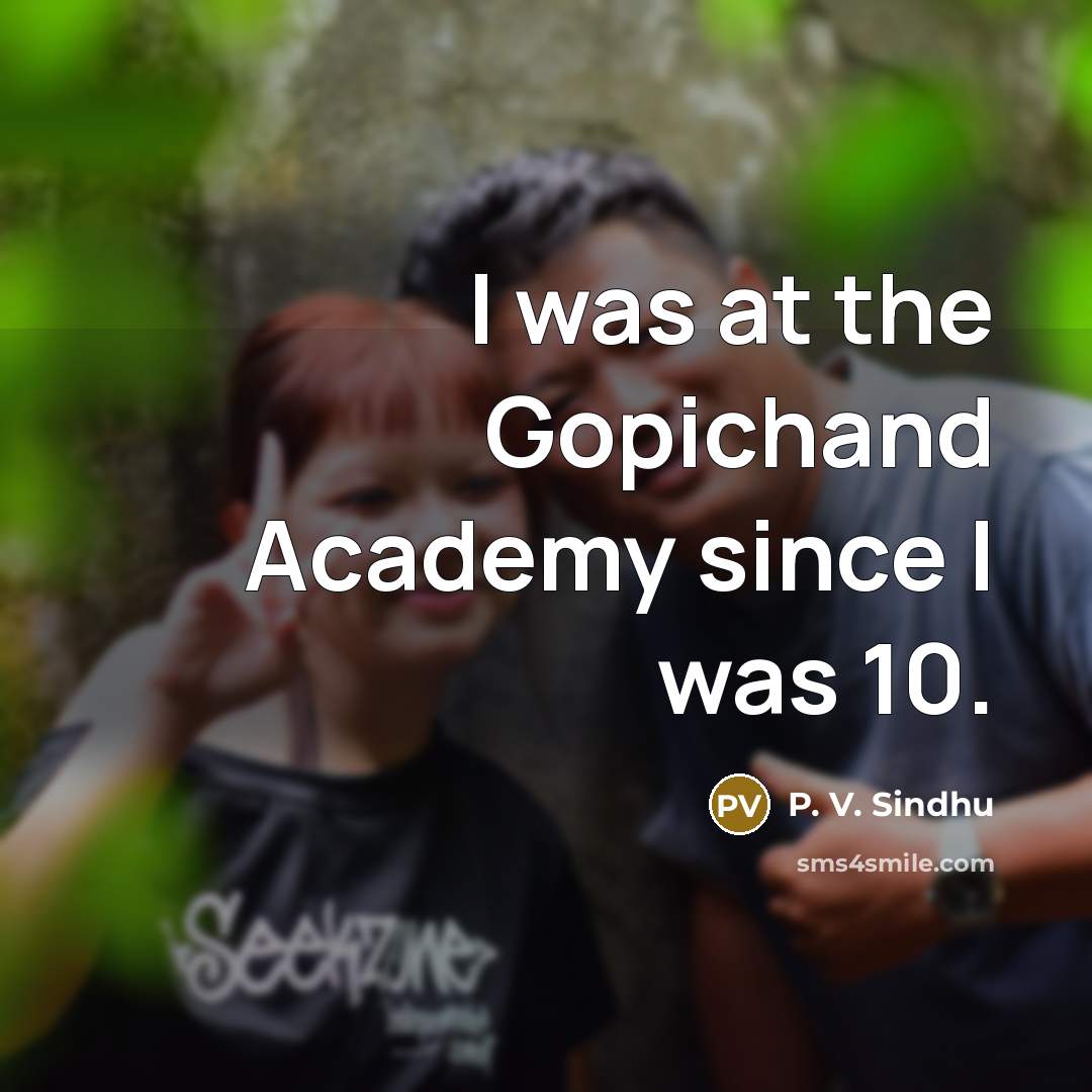 “I was at the Gopichand Academy since I was 10.…” quote by P. V. Sindhu