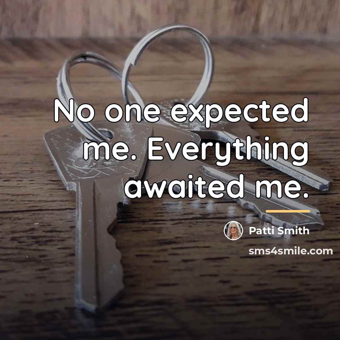“No one expected me. Everything awaited me.…” quote by Patti Smith