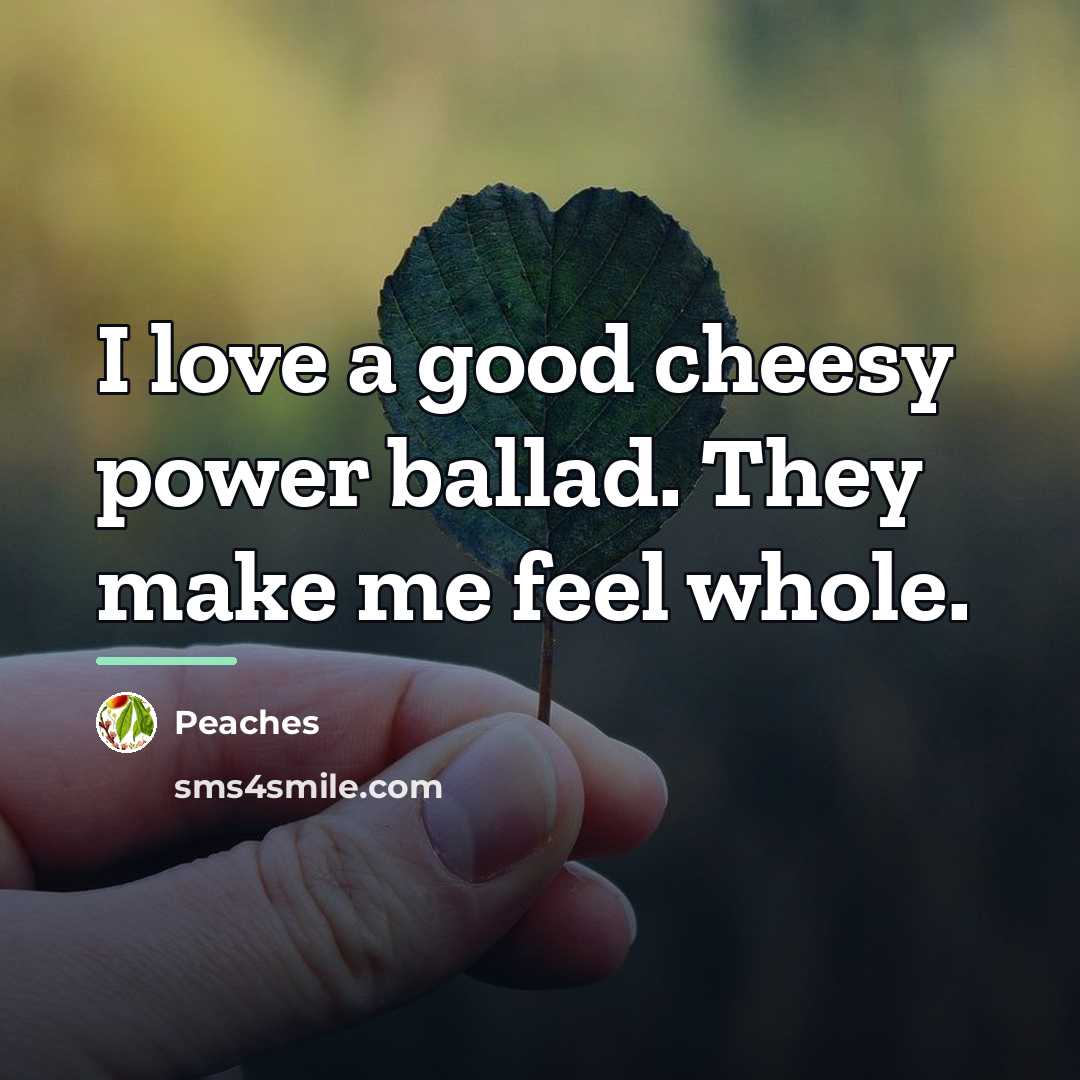 “I love a good cheesy power ballad. They make me…” quote by Peaches