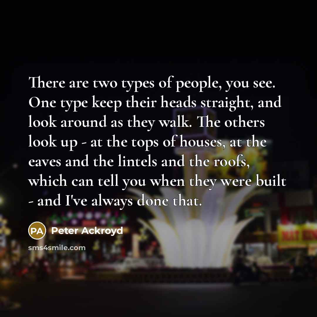 “There are two types of people, you see. One type…” quote by Peter Ackroyd