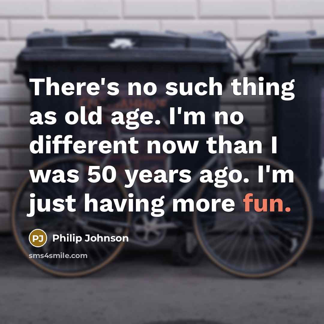 “There's no such thing as old age. I'm no different…” quote by Philip Johnson