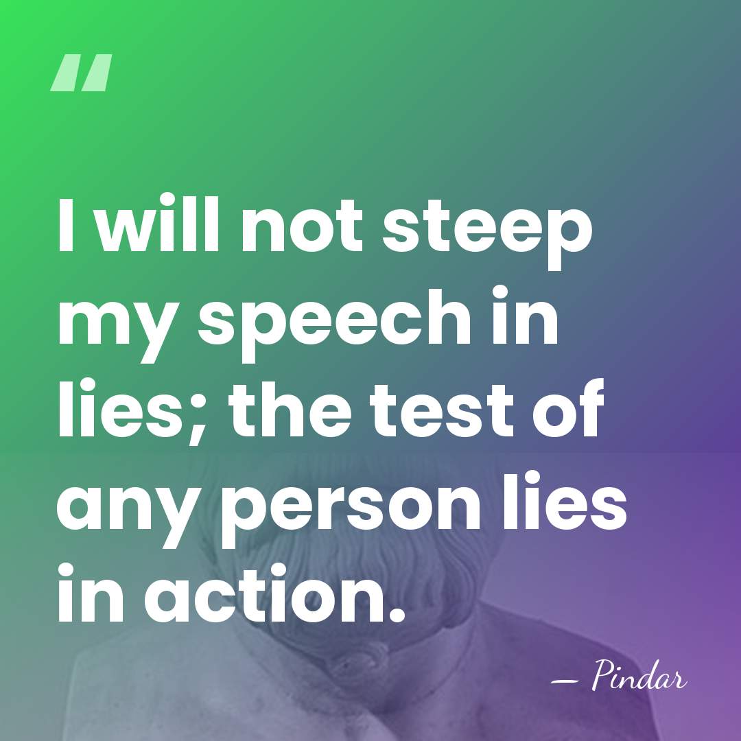 I will not steep my speech in lies; the test of any&hellip; - Pindar