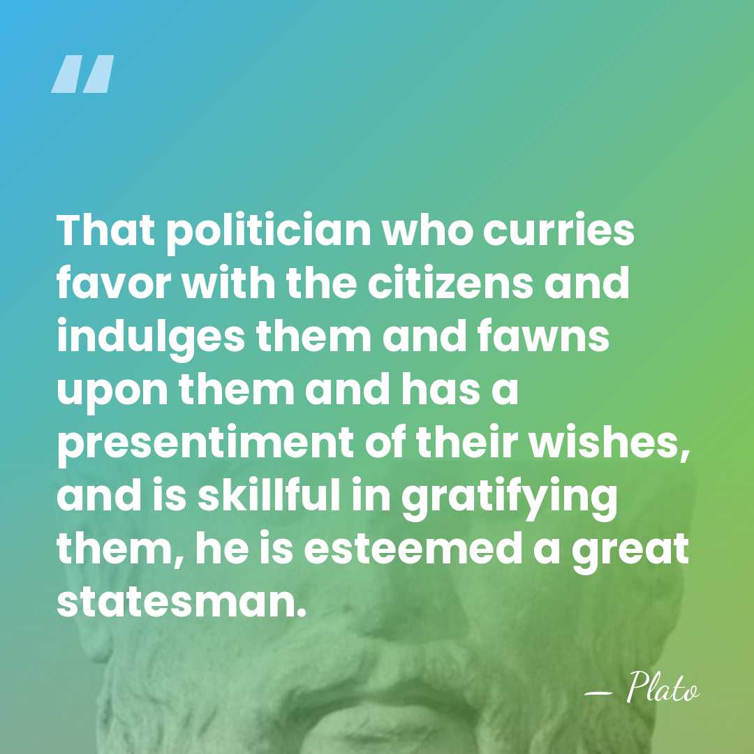 That politician who curries favor with the citizens and indulges them and&hellip; - Plato