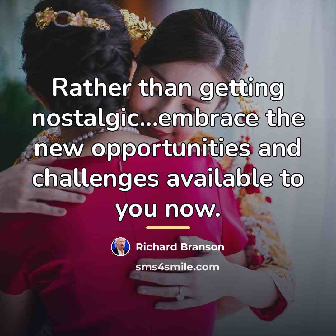 “Rather than getting nostalgic...embrace the new opportunities and challenges available…” quote by Richard Branson