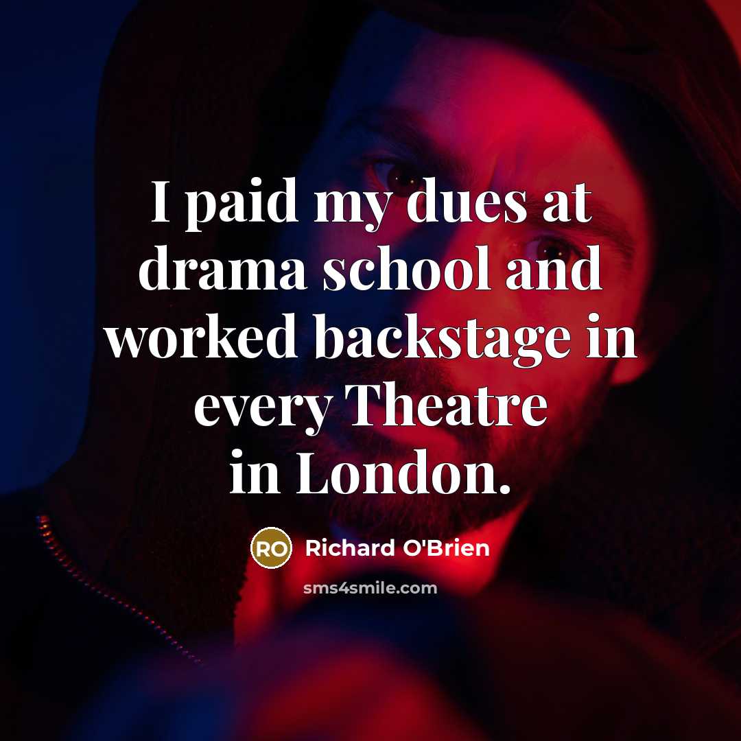 “I paid my dues at drama school and worked backstage in every Theatre in London.” quote by Richard O'Brien