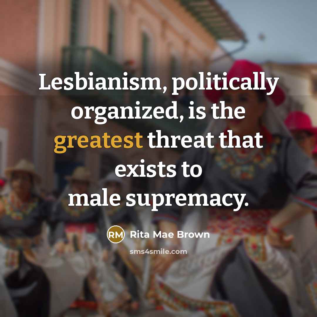 “Lesbianism, politically organized, is the greatest threat that exists to…” quote by Rita Mae Brown