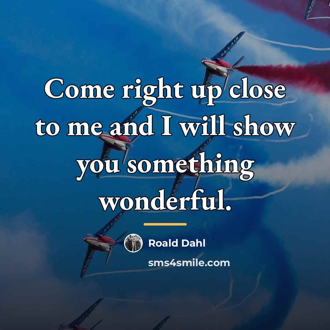 “Come right up close to me and I will show…” quote by Roald Dahl