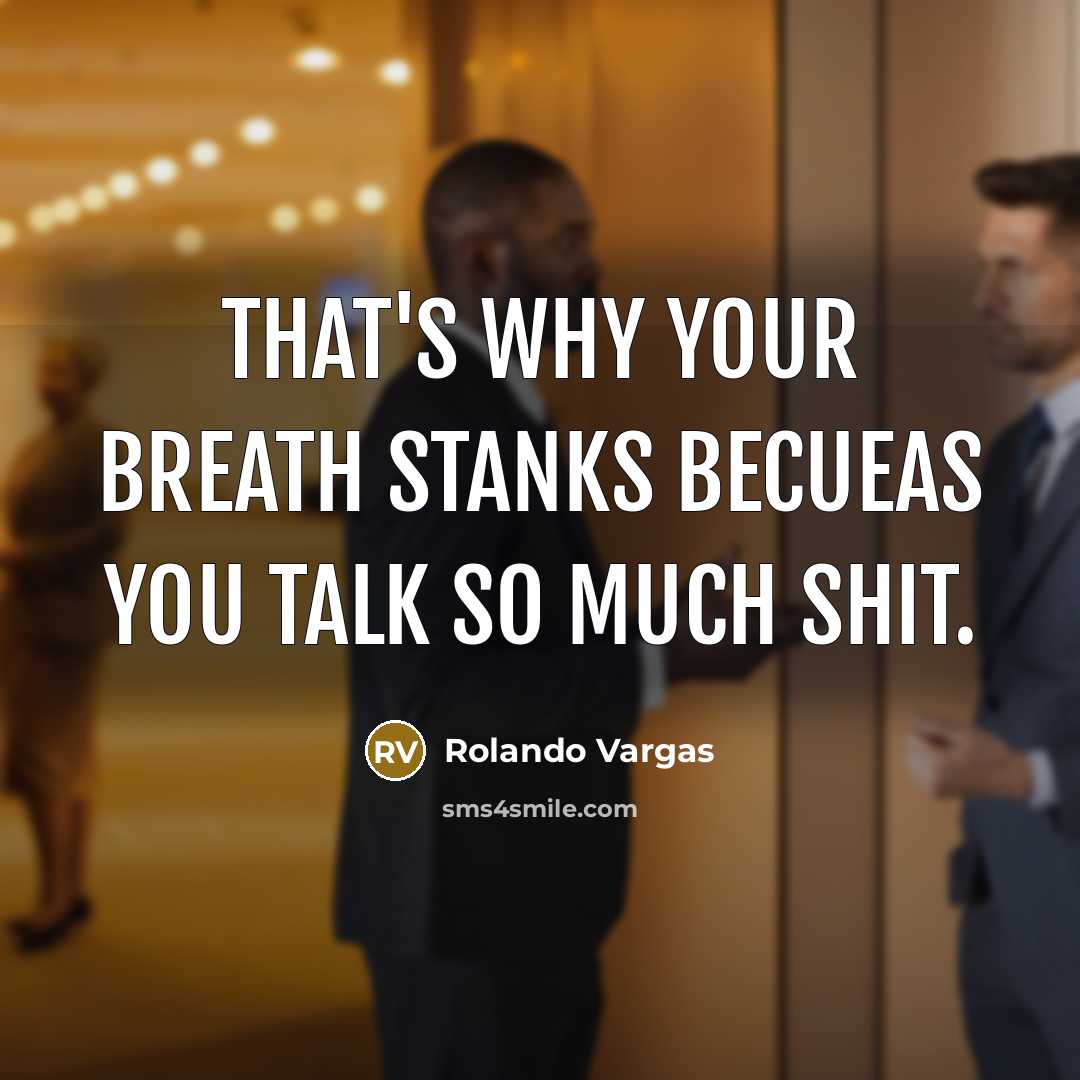 “That's why your breath stanks becueas you talk so much shit.” quote by Rolando Vargas