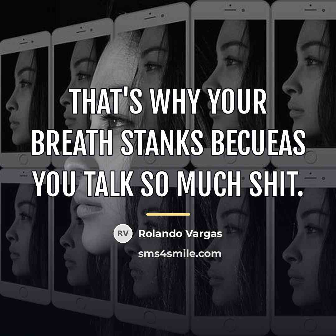 “That's why your breath stanks becueas you talk so much…” quote by Rolando Vargas