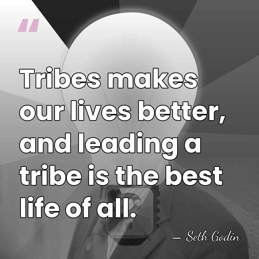 Tribes makes our lives better, and leading a tribe is the best&hellip; - Seth Godin
