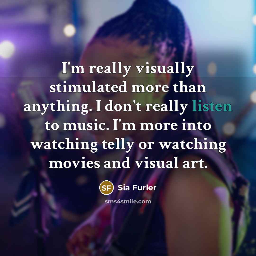 “I'm really visually stimulated more than anything. I don't really…” quote by Sia Furler