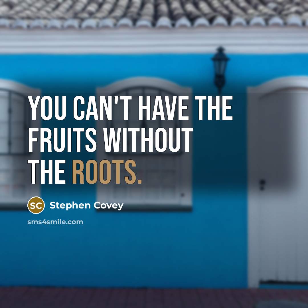 “You can't have the fruits without the roots.…” quote by Stephen Covey