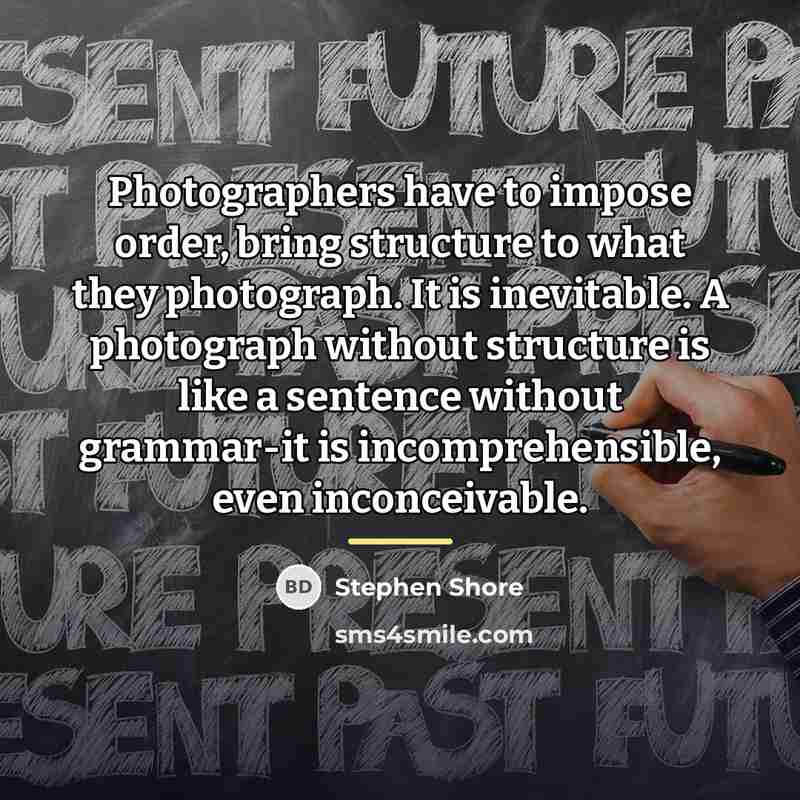 “Photographers have to impose order, bring structure to what they…” quote by Stephen Shore