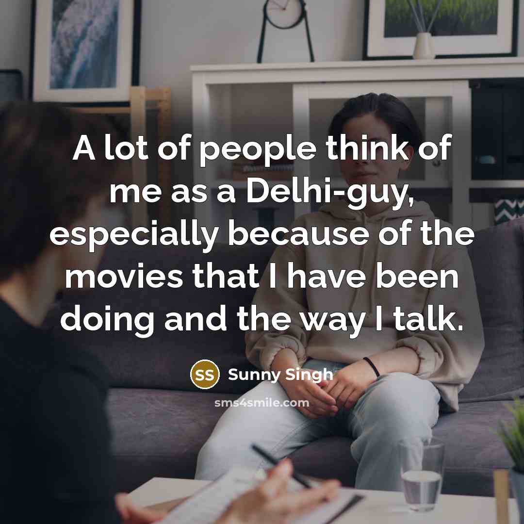 “A lot of people think of me as a Delhi-guy,…” quote by Sunny Singh