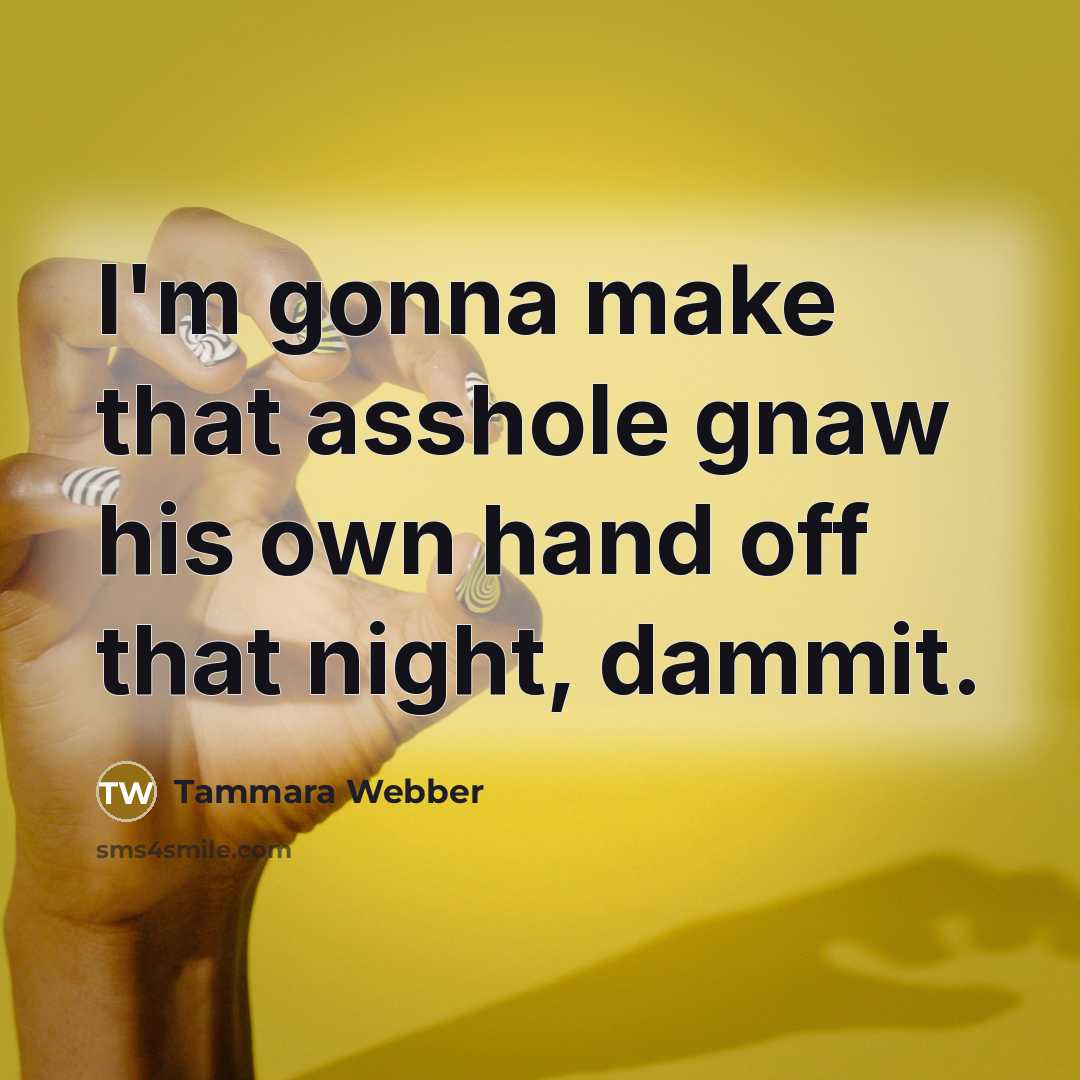 “I'm gonna make that asshole gnaw his own hand off…” quote by Tammara Webber