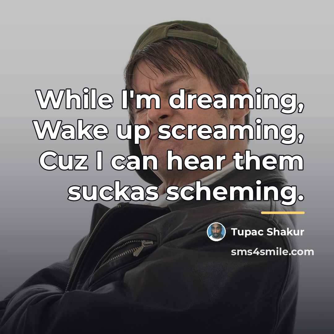 “While I'm dreaming, Wake up screaming, Cuz I can hear…” quote by Tupac Shakur