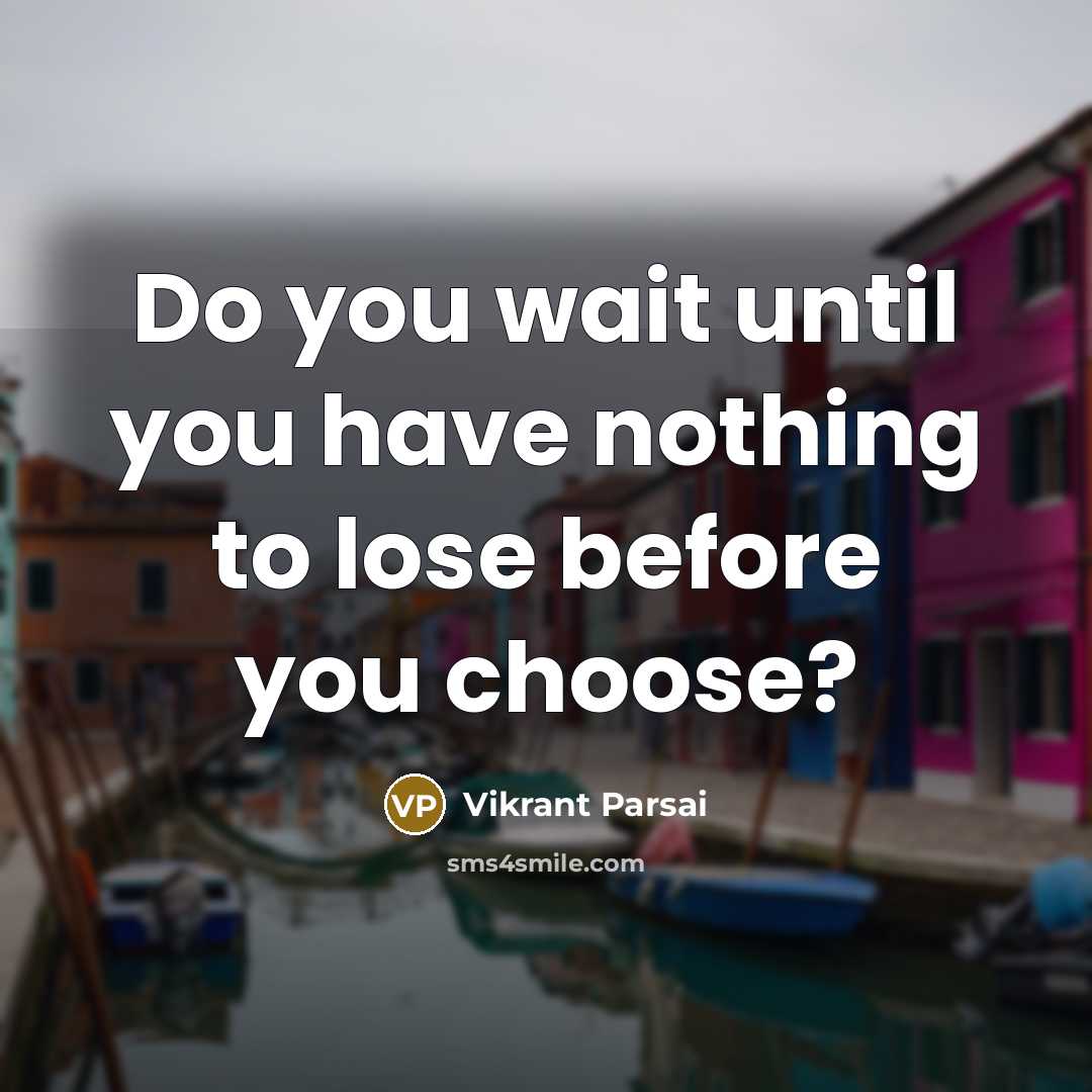 “Do you wait until you have nothing to lose before…” quote by Vikrant Parsai