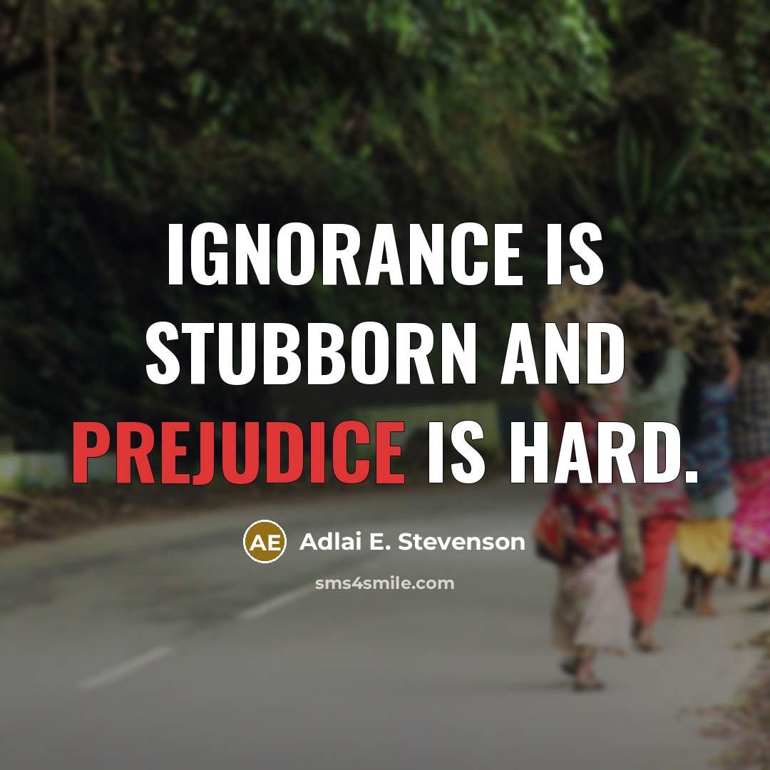 “Ignorance is stubborn and prejudice is hard.…” quote by Adlai E. Stevenson