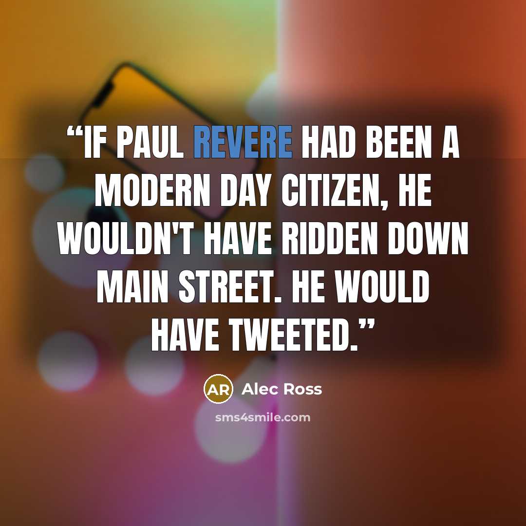 “If Paul Revere had been a modern day citizen, he wouldn't have ridden down Main Street. He would have tweeted.” quote by Alec Ross
