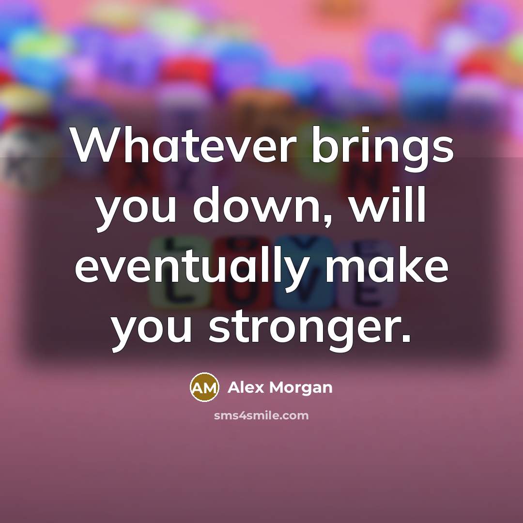 “Whatever brings you down, will eventually make you stronger.…” quote by Alex Morgan