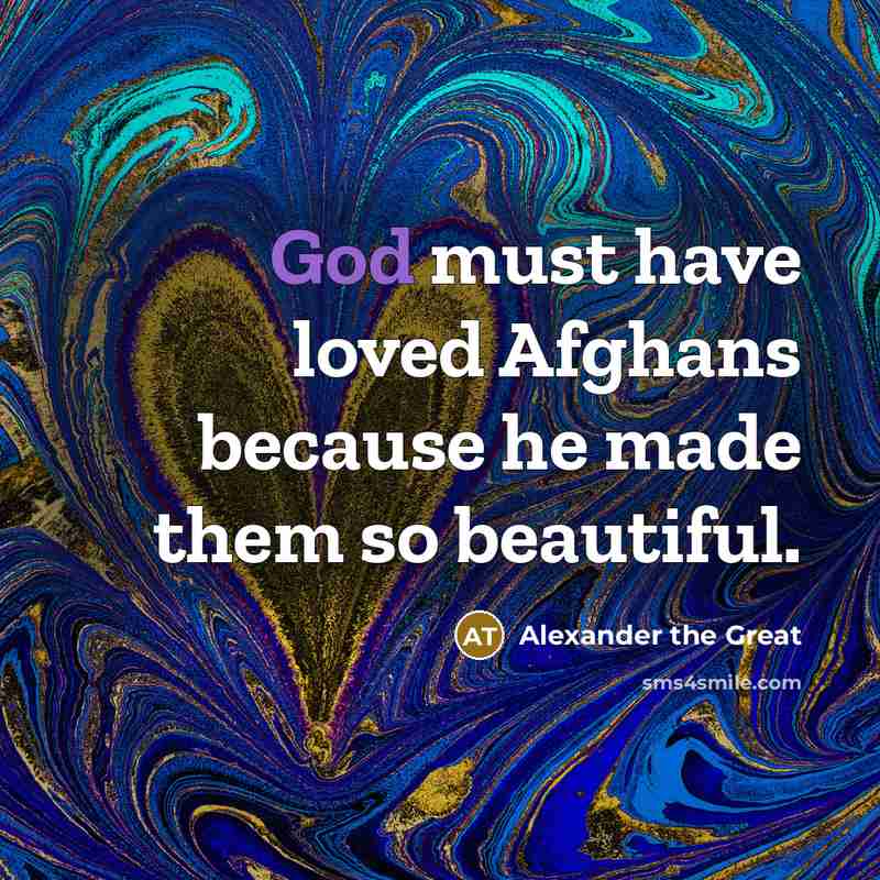 “God must have loved Afghans because he made them so…” quote by Alexander the Great