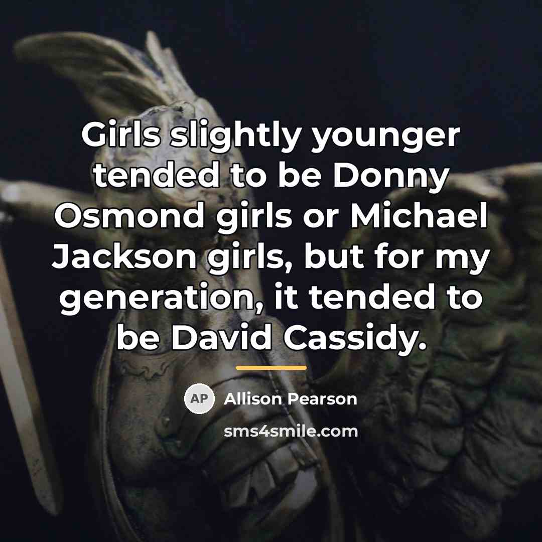 “Girls slightly younger tended to be Donny Osmond girls or…” quote by Allison Pearson