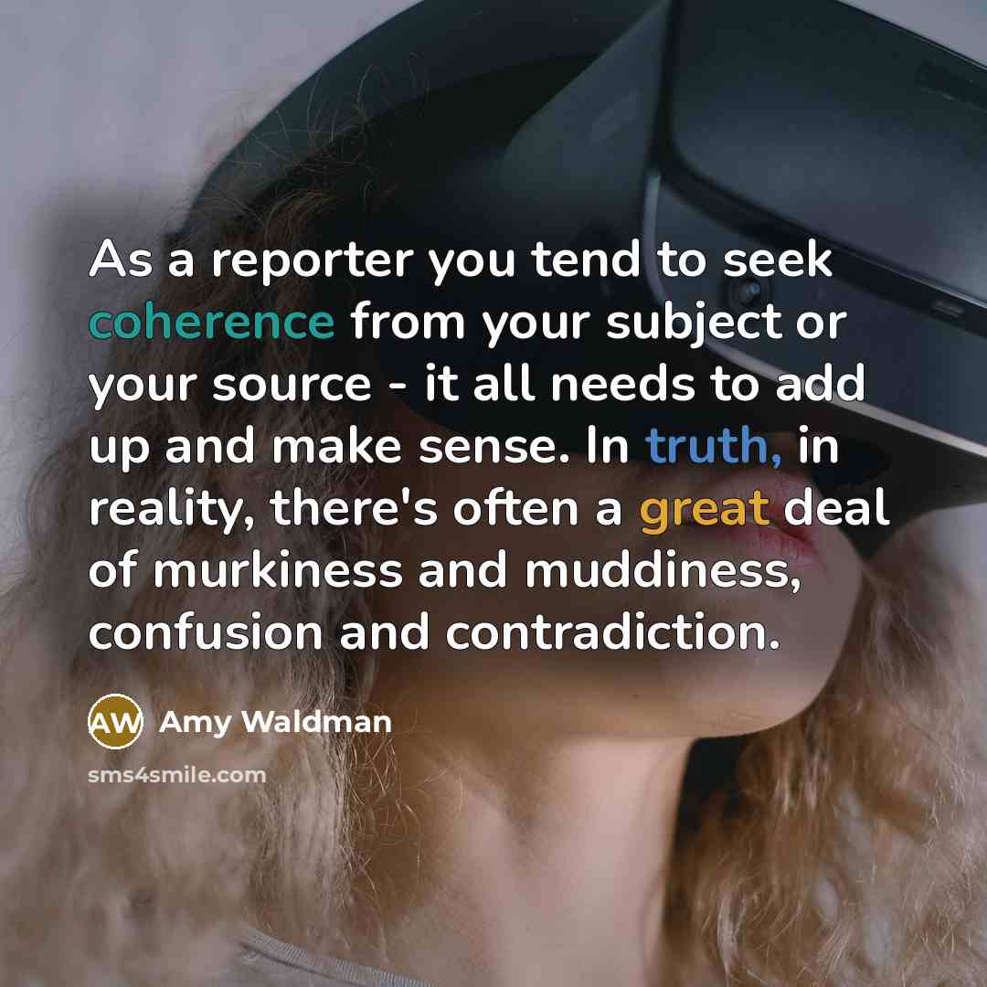 “As a reporter you tend to seek coherence from your…” quote by Amy Waldman