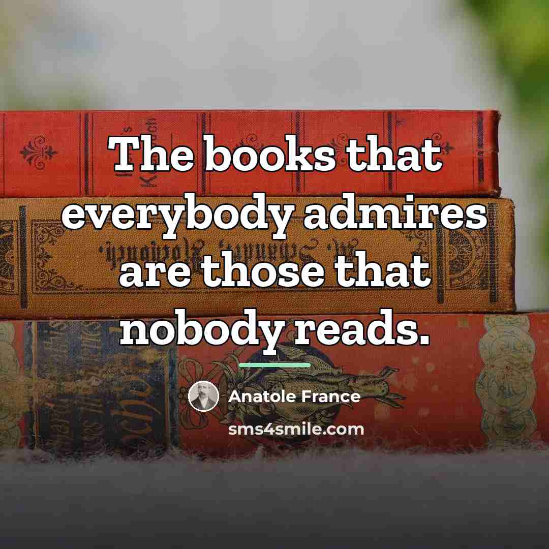 “The books that everybody admires are those that nobody reads.…” quote by Anatole France