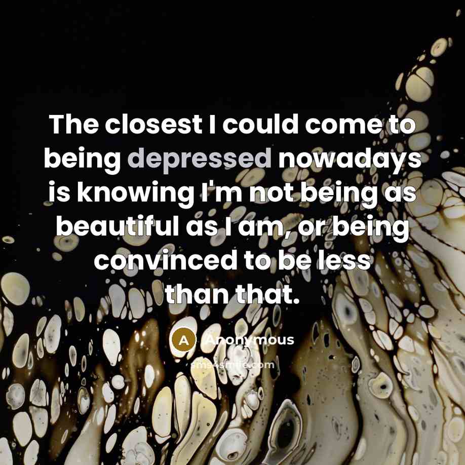 “The closest I could come to being depressed nowadays is…” quote by Anonymous