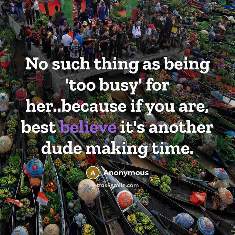 “No such thing as being 'too busy' for her..because if you are, best believe it's another dude making time.” quote by Anonymous