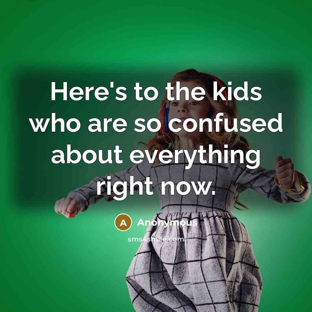 “Here's to the kids who are so confused about everything…” quote by Anonymous