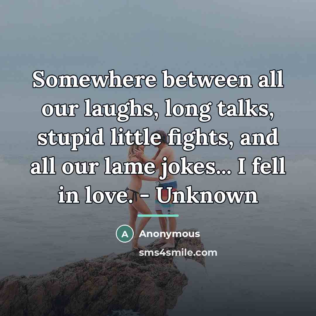 “Somewhere between all our laughs, long talks, stupid little fights,…” quote by Anonymous