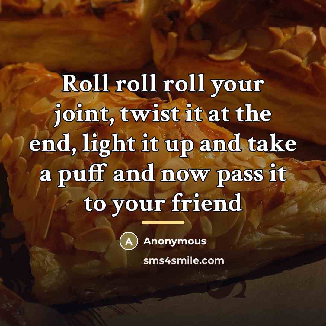 “Roll roll roll your joint, twist it at the end,…” quote by Anonymous