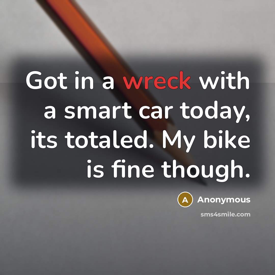 “Got in a wreck with a smart car today, its…” quote by Anonymous