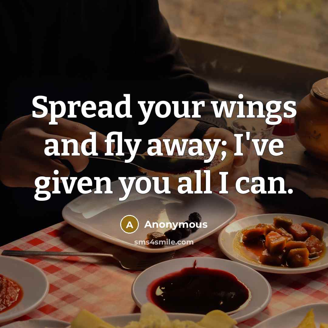 “Spread your wings and fly away; I've given you all I can.” quote by Anonymous