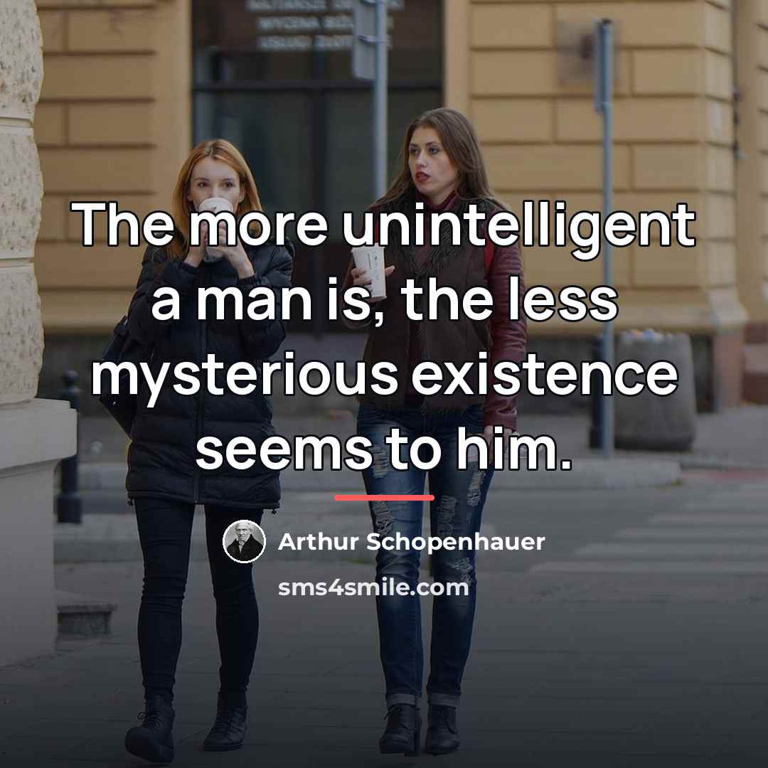 “The more unintelligent a man is, the less mysterious existence…” quote by Arthur Schopenhauer