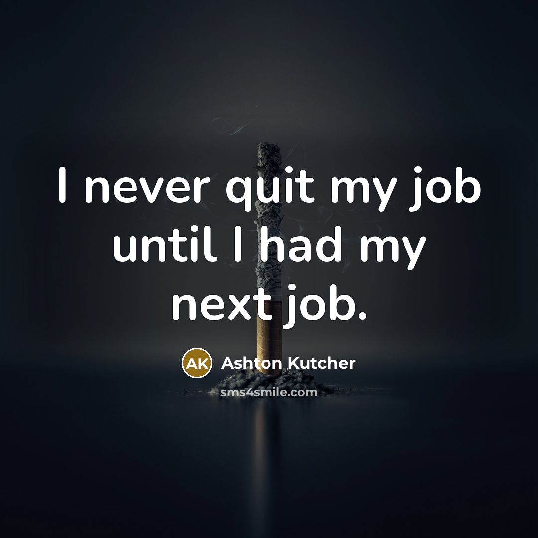 “I never quit my job until I had my next…” quote by Ashton Kutcher