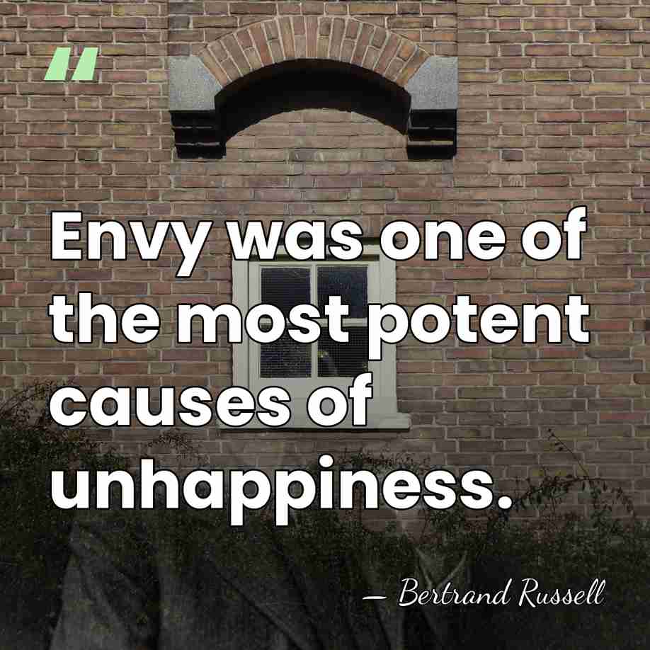 Envy was one of the most potent causes of unhappiness. - Bertrand Russell