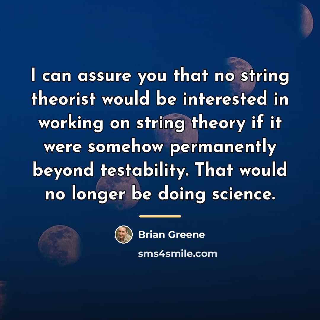 “I can assure you that no string theorist would be…” quote by Brian Greene