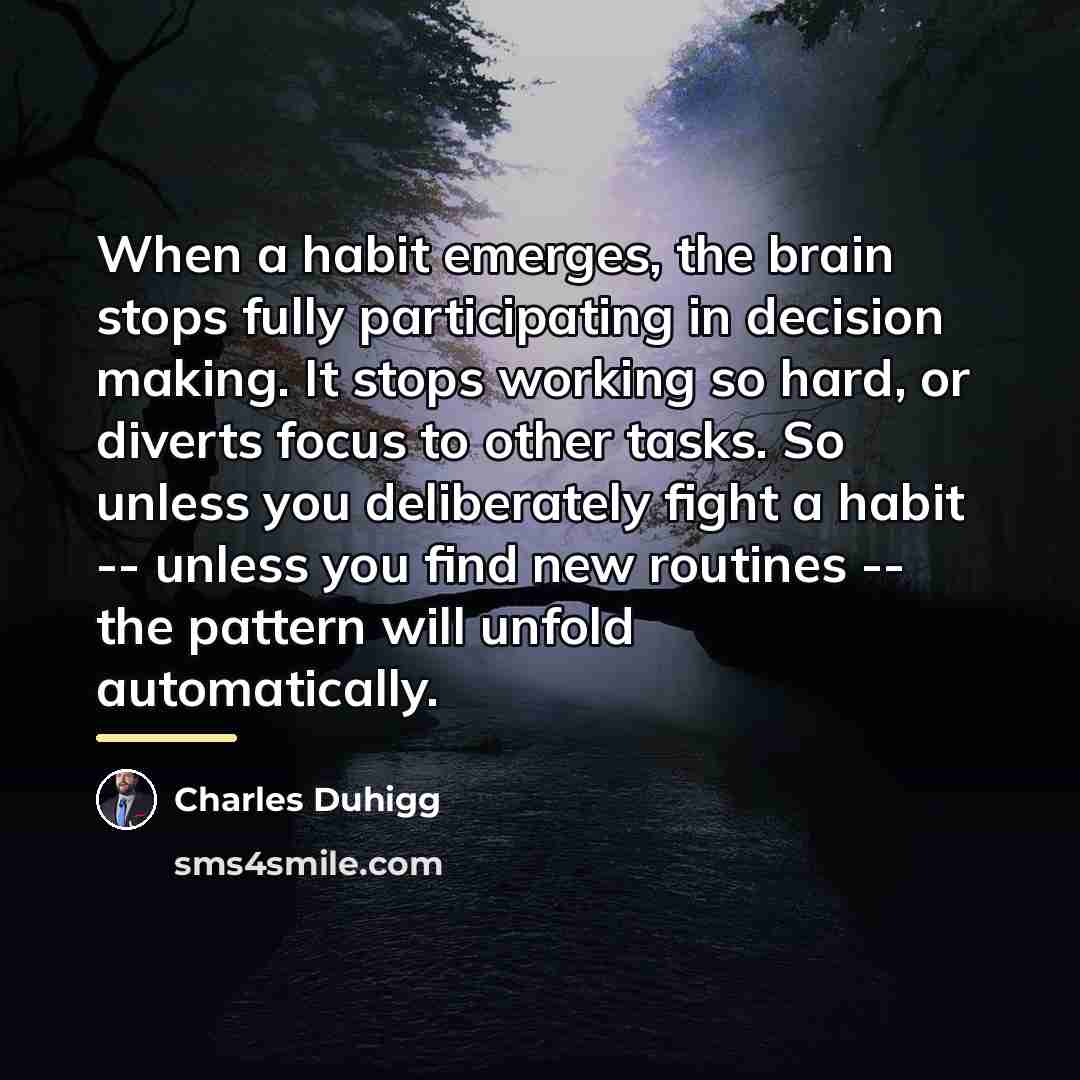 “When a habit emerges, the brain stops fully participating in…” quote by Charles Duhigg