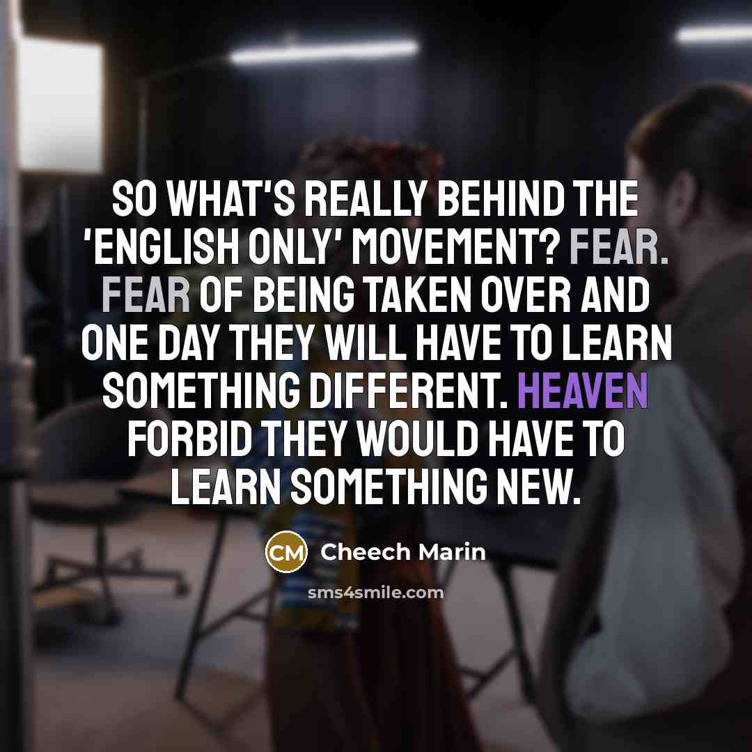 “So what's really behind the 'English Only' Movement? Fear. Fear…” quote by Cheech Marin